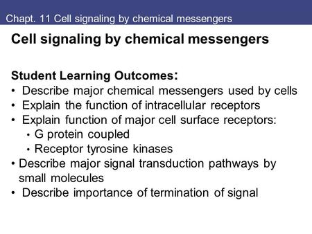 Chapt. 11 Cell signaling by chemical messengers Cell signaling by chemical messengers Student Learning Outcomes : Describe major chemical messengers used.
