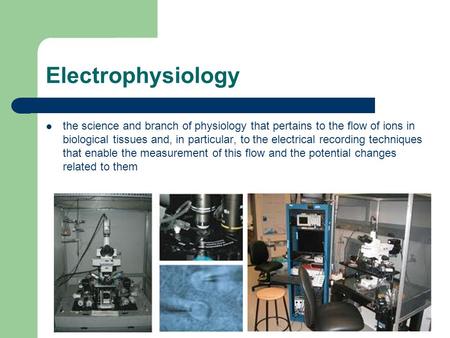 Electrophysiology the science and branch of physiology that pertains to the flow of ions in biological tissues and, in particular, to the electrical recording.