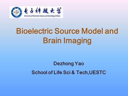 Bioelectric Source Model and Brain Imaging Dezhong Yao School of Life Sci & Tech,UESTC.