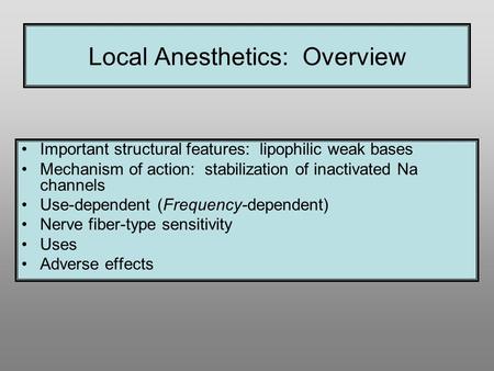 Local Anesthetics: Overview Important structural features: lipophilic weak bases Mechanism of action: stabilization of inactivated Na channels Use-dependent.
