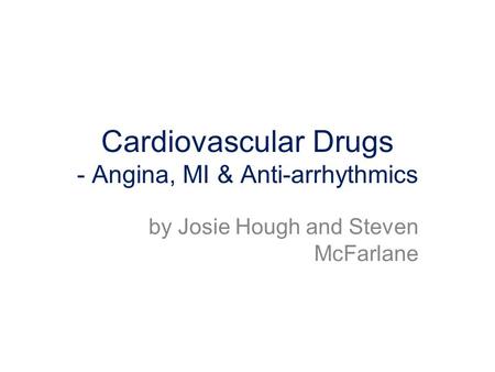 Cardiovascular Drugs - Angina, MI & Anti-arrhythmics by Josie Hough and Steven McFarlane.