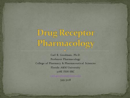 Carl B. Goodman, Ph.D. Professor Pharmacology College of Pharmacy & Pharmaceutical Sciences Florida A&M University 308E FSH-SRC 599-3128.