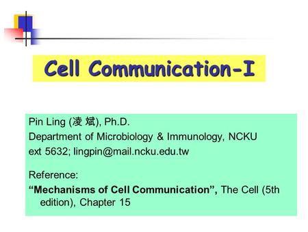 Cell Communication-I Pin Ling ( 凌 斌 ), Ph.D. Department of Microbiology & Immunology, NCKU ext 5632; Reference: “Mechanisms of.