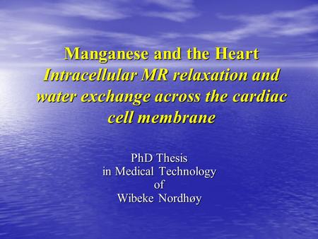 Manganese and the Heart Intracellular MR relaxation and water exchange across the cardiac cell membrane PhD Thesis in Medical Technology of Wibeke Nordhøy.