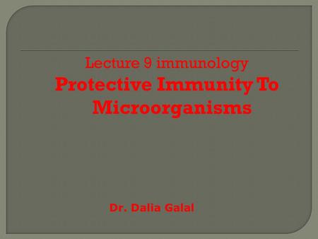 Lecture 9 immunology Protective Immunity To Microorganisms Dr. Dalia Galal.