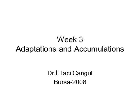 Week 3 Adaptations and Accumulations Dr.İ.Taci Cangül Bursa-2008.