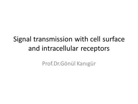 Signal transmission with cell surface and intracellular receptors Prof.Dr.Gönül Kanıgür.