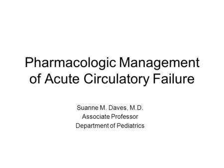 Pharmacologic Management of Acute Circulatory Failure Suanne M. Daves, M.D. Associate Professor Department of Pediatrics.