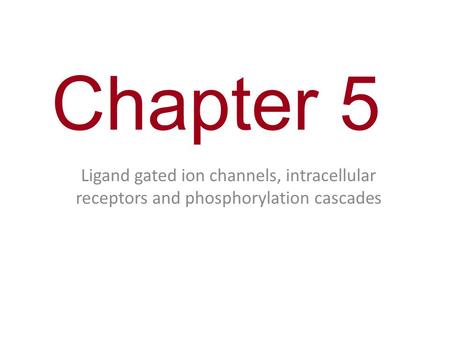 Chapter 5 Ligand gated ion channels, intracellular receptors and phosphorylation cascades.