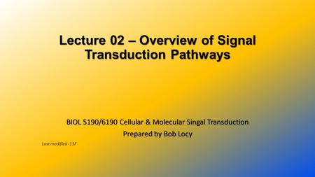 Lecture 02 – Overview of Signal Transduction Pathways BIOL 5190/6190 Cellular & Molecular Singal Transduction Prepared by Bob Locy Last modified -13F.