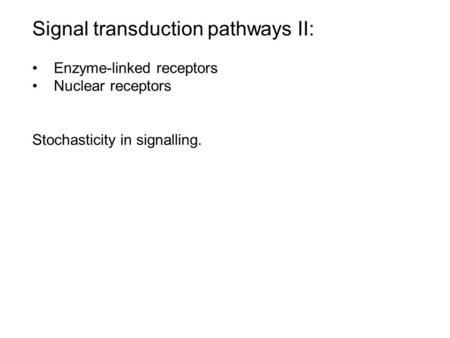 Signal transduction pathways II: Enzyme-linked receptors Nuclear receptors Stochasticity in signalling.