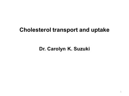 Cholesterol transport and uptake Dr. Carolyn K. Suzuki 1.