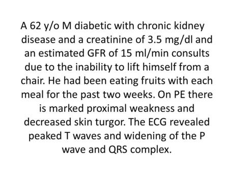 A 62 y/o M diabetic with chronic kidney disease and a creatinine of 3.5 mg/dl and an estimated GFR of 15 ml/min consults due to the inability to lift himself.