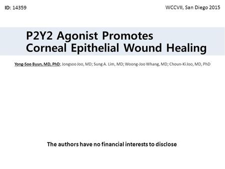 P2Y2 Agonist Promotes Corneal Epithelial Wound Healing ID: 14359 Yong-Soo Byun, MD, PhD; Jongsoo Joo, MD; Sung A. Lim, MD; Woong-Joo Whang, MD; Choun-Ki.