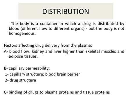DISTRIBUTION The body is a container in which a drug is distributed by blood (different flow to different organs) - but the body is not homogeneous. Factors.