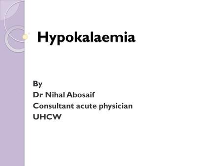 Hypokalaemia By Dr Nihal Abosaif Consultant acute physician UHCW.