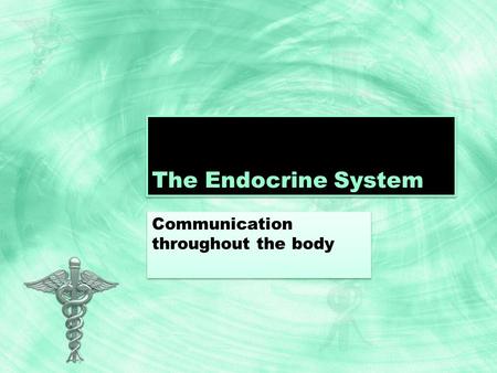 The Endocrine System Communication throughout the body.