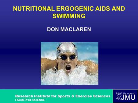 Research Institute for Sports & Exercise Sciences FACULTY OF SCIENCE NUTRITIONAL ERGOGENIC AIDS AND SWIMMING DON MACLAREN.