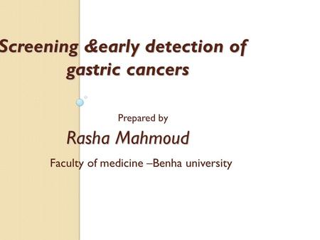 Screening &early detection of gastric cancers Rasha Mahmoud Screening &early detection of gastric cancers Prepared by Rasha Mahmoud Faculty of medicine.