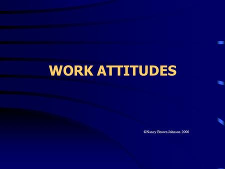 WORK ATTITUDES ©Nancy Brown Johnson 2000. JOB SATISFACTION pleasurable feeling perception of fulfillment of job values varies by values varies by employee.