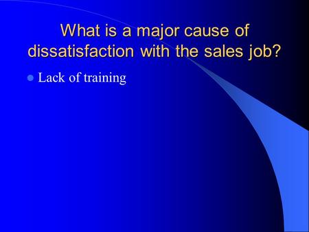 What is a major cause of dissatisfaction with the sales job? Lack of training.