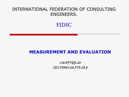 INTERNATIONAL FEDERATION OF CONSULTING ENGINEERS. FIDIC MEASUREMENT AND EVALUATION CHAPTER 20 SECTIONS 20.5 TO 20.8.