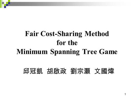 1 Fair Cost-Sharing Method for the Minimum Spanning Tree Game 邱冠凱 胡啟政 劉宗灝 文國煒.