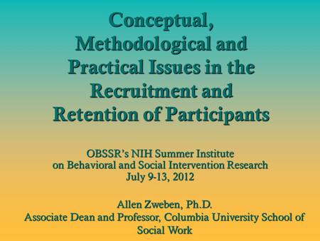 Conceptual, Methodological and Practical Issues in the Recruitment and Retention of Participants OBSSR’s NIH Summer Institute on Behavioral and Social.