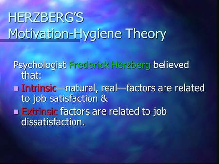 HERZBERG’S Motivation-Hygiene Theory Psychologist Frederick Herzberg believed that: Intrinsic—natural, real—factors are related to job satisfaction & Intrinsic—natural,