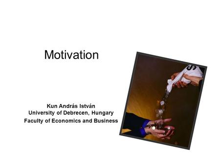 Motivation Kun András István University of Debrecen, Hungary Faculty of Economics and Business.