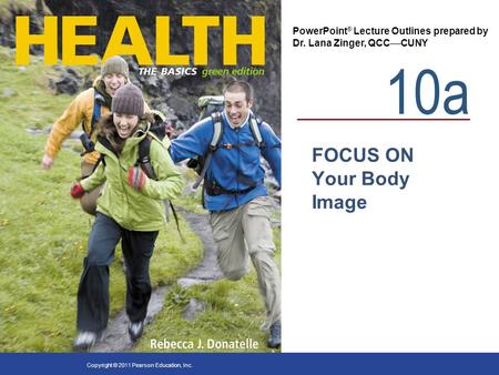 10a PowerPoint ® Lecture Outlines prepared by Dr. Lana Zinger, QCC  CUNY Copyright © 2011 Pearson Education, Inc. FOCUS ON Your Body Image.