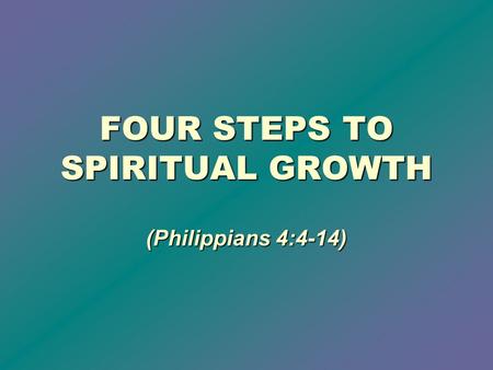 FOUR STEPS TO SPIRITUAL GROWTH (Philippians 4:4-14)