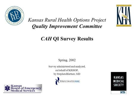 Kansas Rural Health Options Project Quality Improvement Committee CAH QI Survey Results Spring, 2002 Survey administered and analyzed, on behalf of KRHOP,