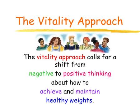 The Vitality Approach The vitality approach calls for a shift from negative to positive thinking about how to achieve and maintain healthy weights.