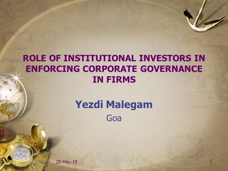 1 20-May-15 ROLE OF INSTITUTIONAL INVESTORS IN ENFORCING CORPORATE GOVERNANCE IN FIRMS Yezdi Malegam Goa.