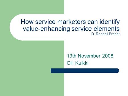 How service marketers can identify value-enhancing service elements D. Randall Brandt 13th November 2008 Olli Kulkki.