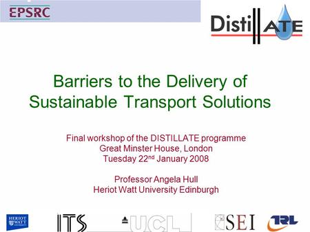 Barriers to the Delivery of Sustainable Transport Solutions Final workshop of the DISTILLATE programme Great Minster House, London Tuesday 22 nd January.
