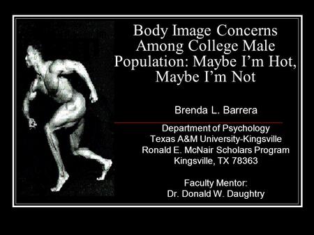 Body Image Concerns Among College Male Population: Maybe I’m Hot, Maybe I’m Not Department of Psychology Texas A&M University-Kingsville Ronald E. McNair.