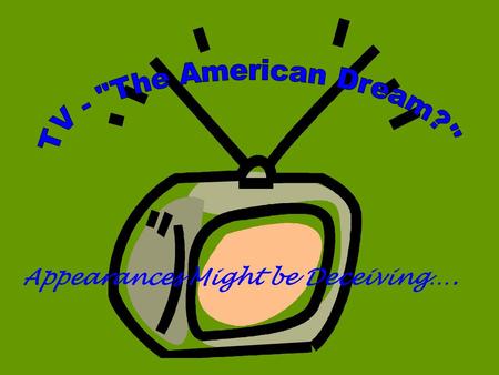 Appearances Might be Deceiving….. FACTS ABOUT TV IN THE 1950s: Average American family watched 4 – 5 hours of TV/day New homes were built without formal.