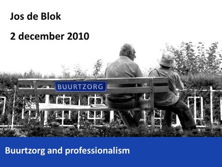Jos de Blok 2 december 2010 Buurtzorg and professionalism.