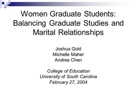 Women Graduate Students: Balancing Graduate Studies and Marital Relationships Joshua Gold Michelle Maher Andrea Chen College of Education University of.