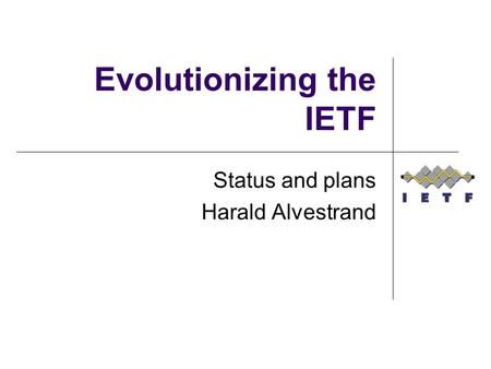 Evolutionizing the IETF Status and plans Harald Alvestrand.