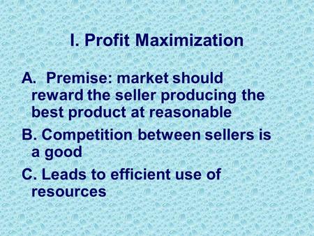 I. Profit Maximization A. Premise: market should reward the seller producing the best product at reasonable B. Competition between sellers is a good C.