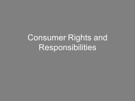 Consumer Rights and Responsibilities. Safety Right to safety –Products must not endanger consumers’ lives or health Responsibility to use products safely.