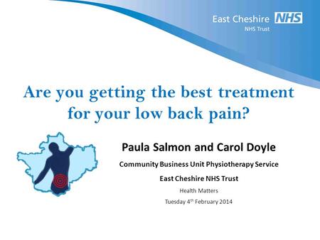 Are you getting the best treatment for your low back pain? Paula Salmon and Carol Doyle Community Business Unit Physiotherapy Service East Cheshire NHS.