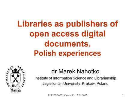 ELPUB 2007, Vienna 13-15.06.20071 Libraries as publishers of open access digital documents. Polish experiences dr Marek Nahotko Institute of Information.