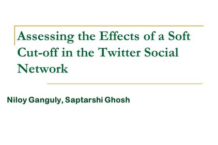 Assessing the Effects of a Soft Cut-off in the Twitter Social Network Niloy Ganguly, Saptarshi Ghosh.