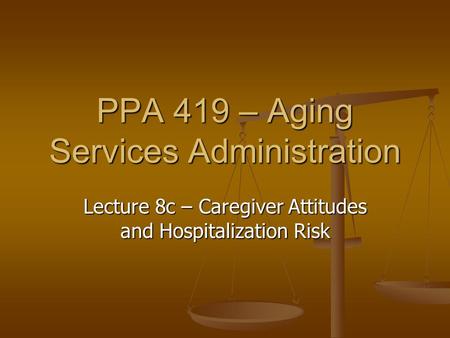 PPA 419 – Aging Services Administration Lecture 8c – Caregiver Attitudes and Hospitalization Risk.