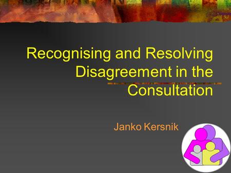 Recognising and Resolving Disagreement in the Consultation Janko Kersnik.