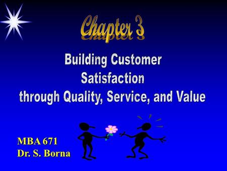 MBA 671 Dr. S. Borna. Objectives ä Define value & satisfaction - understand how to deliver them ä The nature of high-performance businesses ä How to attract.